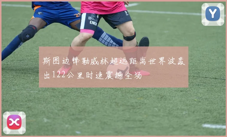 斯图边锋勒威林超远距离世界波轰出122公里时速震撼全场