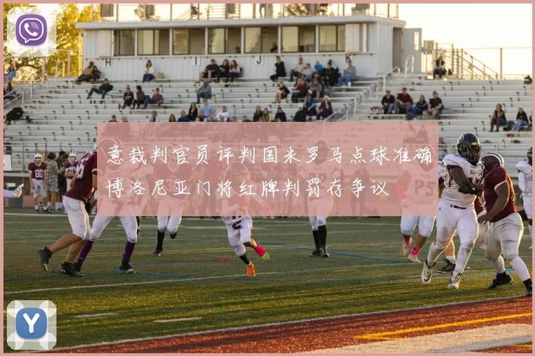 意裁判官员评判国米罗马点球准确博洛尼亚门将红牌判罚存争议