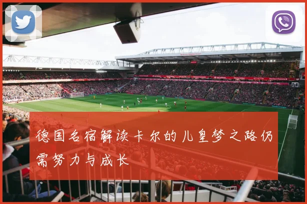 德国名宿解读卡尔的儿皇梦之路仍需努力与成长