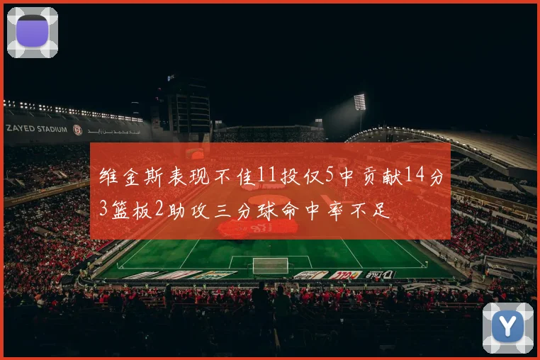 维金斯表现不佳11投仅5中贡献14分3篮板2助攻三分球命中率不足