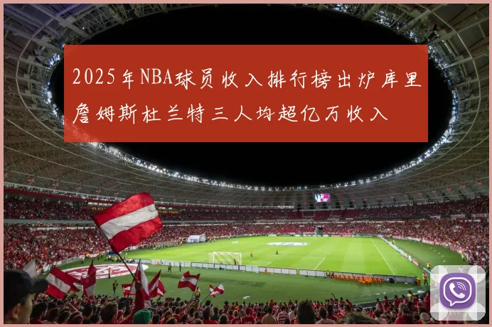 2025年NBA球员收入排行榜出炉库里詹姆斯杜兰特三人均超亿万收入