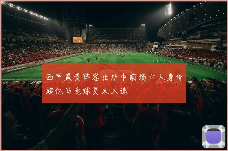 西甲最贵阵容出炉中前场六人身价超亿马竞球员未入选