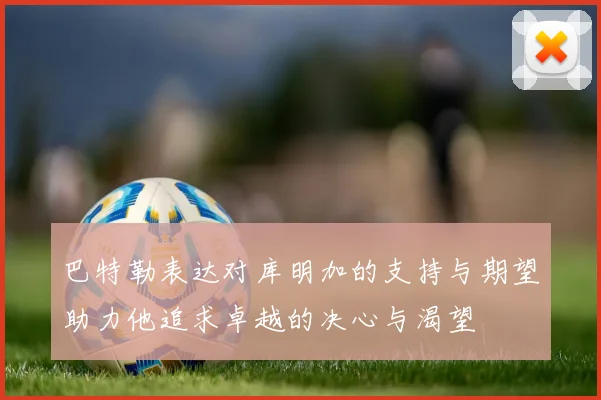 巴特勒表达对库明加的支持与期望助力他追求卓越的决心与渴望