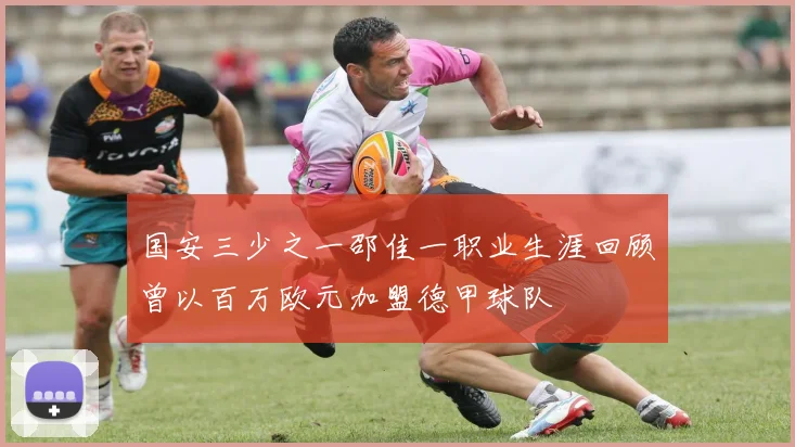 国安三少之一邵佳一职业生涯回顾曾以百万欧元加盟德甲球队