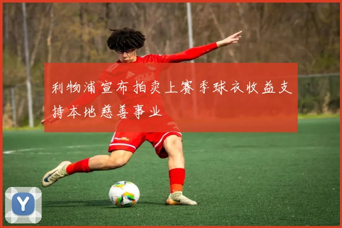 利物浦宣布拍卖上赛季球衣收益支持本地慈善事业