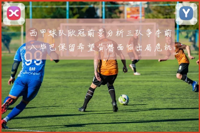 西甲球队欧冠前景分析三队争夺前八毕巴保留希望黄潜面临出局危机