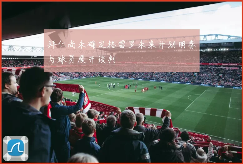 拜仁尚未确定格雷罗未来计划明春与球员展开谈判