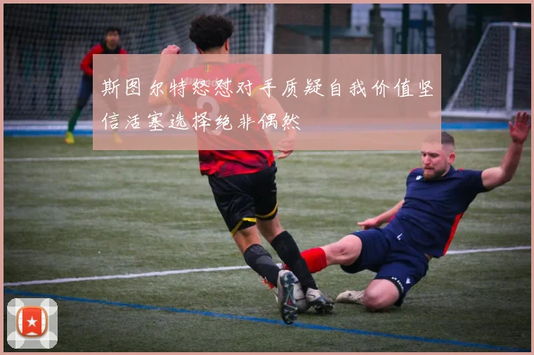 斯图尔特怒怼对手质疑自我价值坚信活塞选择绝非偶然