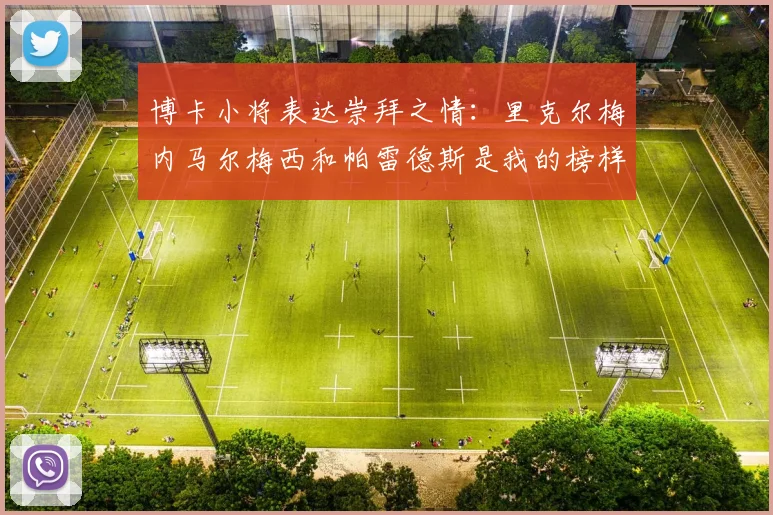 博卡小将表达崇拜之情：里克尔梅内马尔梅西和帕雷德斯是我的榜样