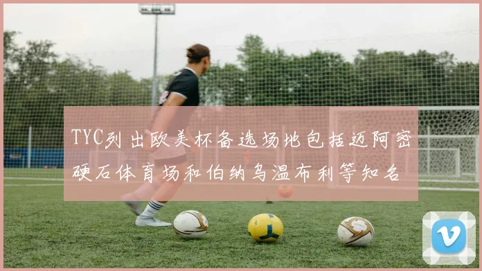 TYC列出欧美杯备选场地包括迈阿密硬石体育场和伯纳乌温布利等知名场馆