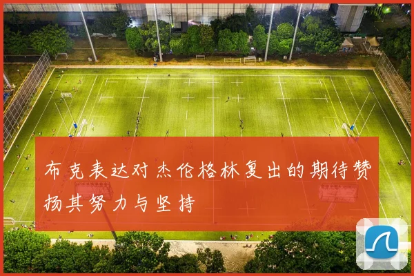 布克表达对杰伦格林复出的期待赞扬其努力与坚持