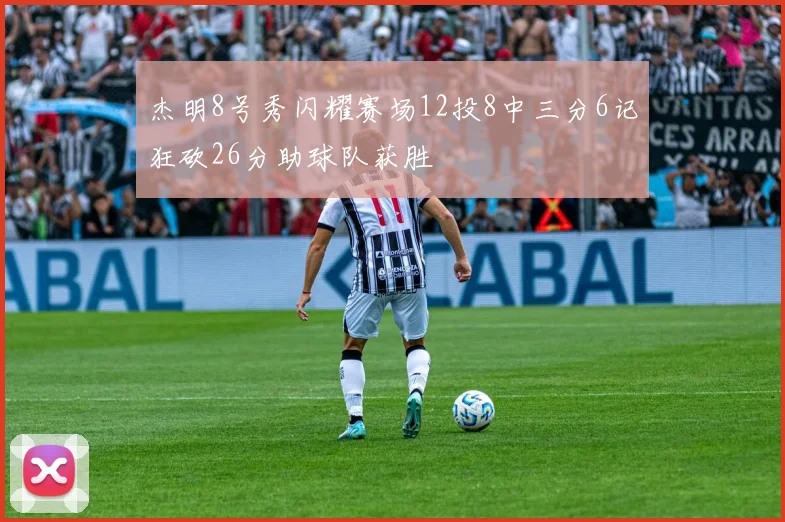 杰明8号秀闪耀赛场12投8中三分6记狂砍26分助球队获胜