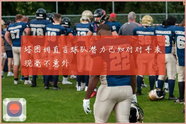 塔图姆直言球队潜力已知对对手表现毫不意外