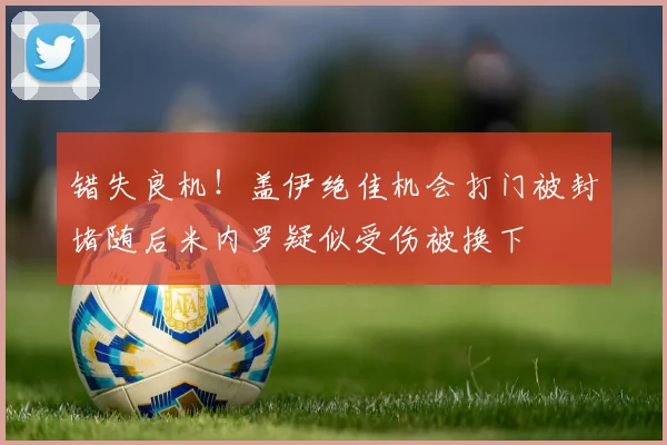 错失良机！盖伊绝佳机会打门被封堵随后米内罗疑似受伤被换下