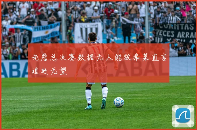 老詹总决赛数据无人能敌弗莱直言追赶无望
