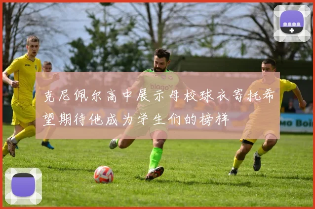 克尼佩尔高中展示母校球衣寄托希望期待他成为学生们的榜样