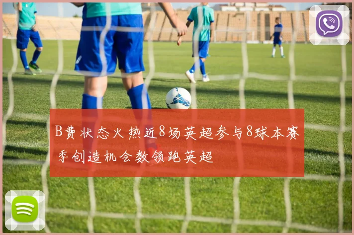 B费状态火热近8场英超参与8球本赛季创造机会数领跑英超