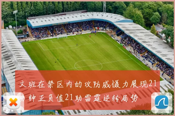 文班在禁区内的攻防威慑力展现21分钟正负值21助雷霆逆转局势