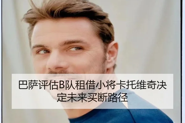 巴萨评估B队租借小将卡托维奇决定未来买断路径 - BOWWAYSPORTS